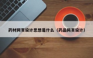 利津药材网页设计思想是什么（药品网页设计）